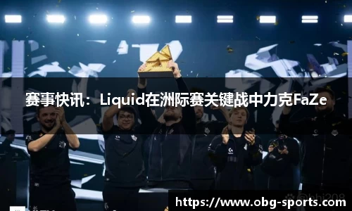 赛事快讯：Liquid在洲际赛关键战中力克FaZe