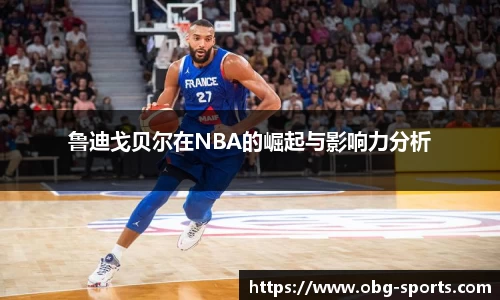 鲁迪戈贝尔在NBA的崛起与影响力分析